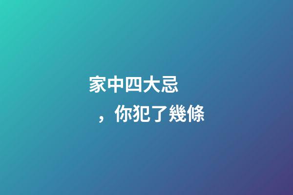 家中四大忌，你犯了幾條